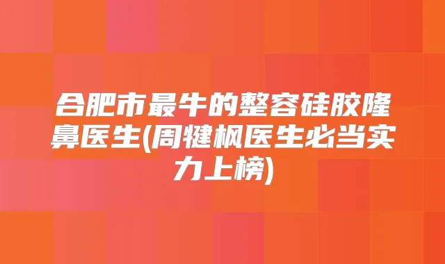 合肥市牛的整容硅胶隆鼻医生(周犍枫医生必当实力上榜)