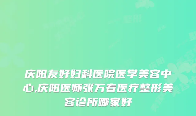 庆阳友好妇科医院医学美容中心,庆阳医师张万春医疗整形美容诊所哪家好