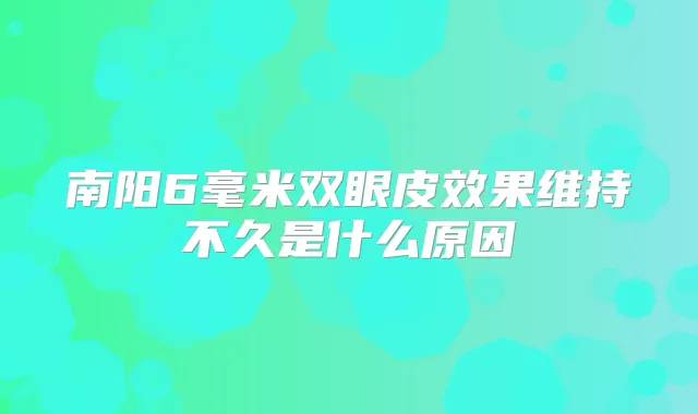 南阳6毫米双眼皮效果维持不久是什么原因
