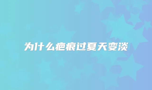 为什么疤痕过夏天变淡
