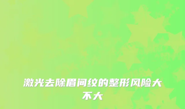 激光去除眉间纹的整形风险大不大