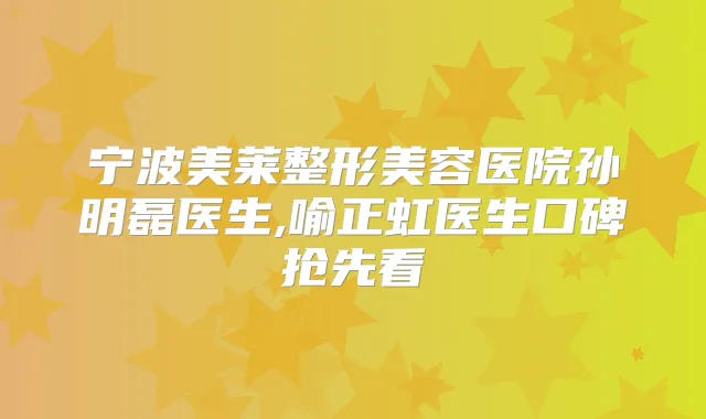宁波美莱整形美容医院孙明磊医生,喻正虹医生口碑抢先看