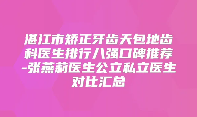 湛江市矫正牙齿天包地齿科医生排行八强口碑推荐-张燕莉医生公立私立医生对比汇总