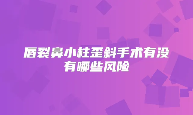 唇裂鼻小柱歪斜手术有没有哪些风险