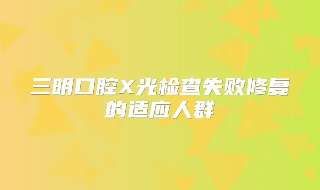 三明口腔X光检查失败修复的适应人群
