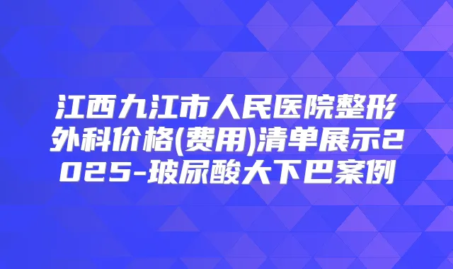江西九江市人民医院整形外科价格(费用)清单展示2025-玻尿酸大下巴案例