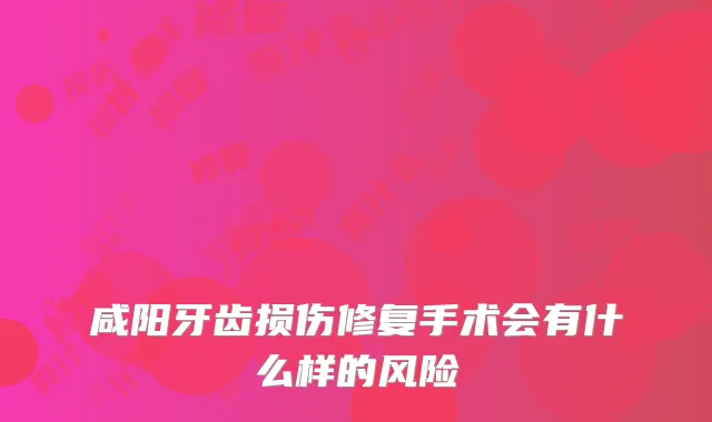 咸阳牙齿损伤修复手术会有什么样的风险