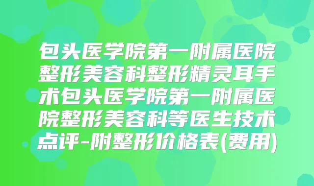 包头医学院第一附属医院整形美容科整形手术包头医学院第一附属医院整形美容科等医生技术点评-附整形价格表(费用)