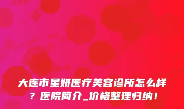 大连市星妍医疗美容诊所怎么样?医院简介_价格整理归纳!