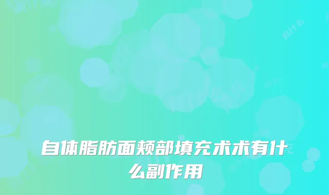 自体脂肪面颊部填充术术有什么副作用