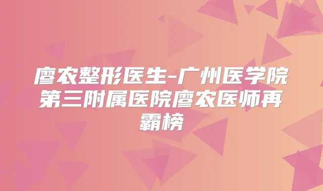 廖农整形医生-广州医学院第三附属医院廖农医师再霸榜