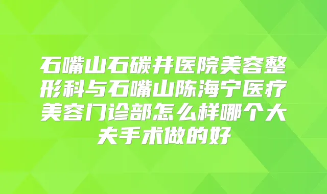 石嘴山石碳井医院美容整形科与石嘴山陈海宁医疗美容门诊部怎么样哪个大夫手术做的好