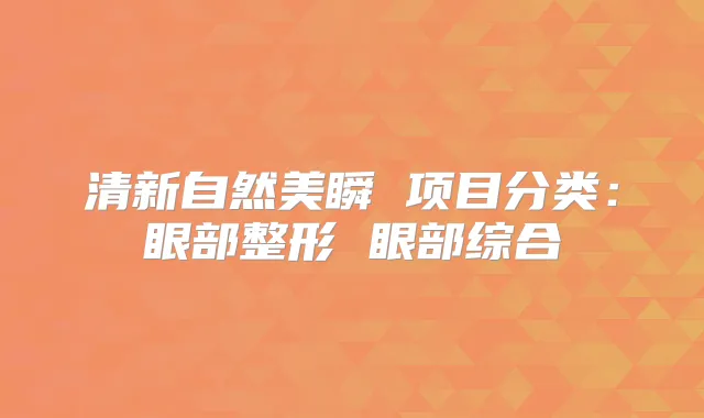 清新自然美瞬 项目分类:眼部整形 眼部综合