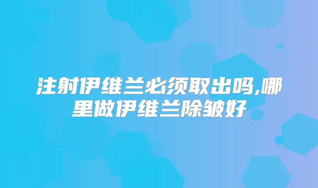 注射伊维兰必须取出吗,哪里做伊维兰除皱好
