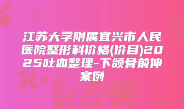 江苏大学附属宜兴市人民医院整形科价格(价目)2025吐血整理-下颌骨前伸案例