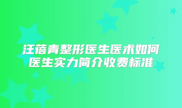 汪蓓青整形医生医术如何医生实力简介收费标准