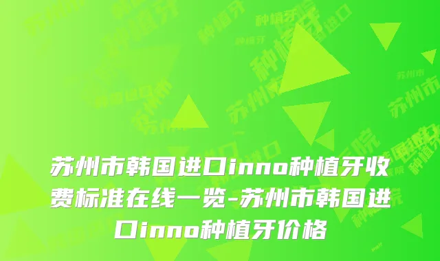 苏州市韩国进口inno种植牙收费标准在线一览-苏州市韩国进口inno种植牙价格