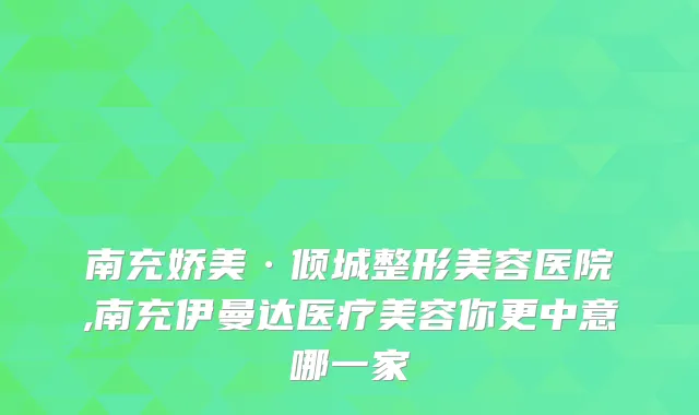 南充娇美·倾城整形美容医院,南充伊曼达医疗美容你更中意哪一家