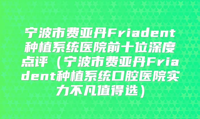 宁波市费亚丹Friadent种植系统医院前十位深度点评(宁波市费亚丹Friadent种植系统口腔医院实力不凡值得选)