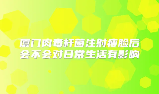 title="厦门注射瘦脸后会不会对日常生活有影响"