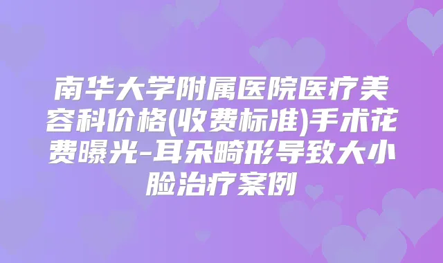 南华大学附属医院医疗美容科价格(收费标准)手术花费曝光-耳朵畸形导致大小脸案例