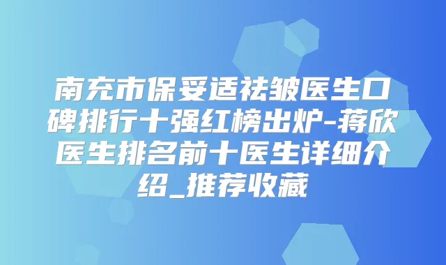南充市祛皱医生口碑排行十强红榜出炉-蒋欣医生排名前十医生详细介绍_推荐收藏