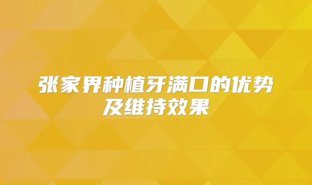 张家界种植牙满口的优势及维持效果