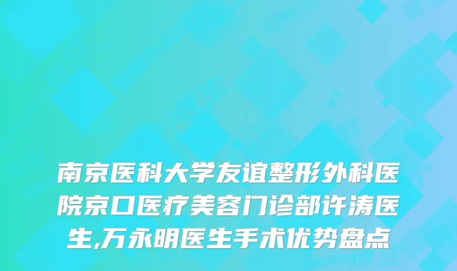 南京医科大学友谊整形外科医院京口医疗美容门诊部许涛医生,万永明医生手术优势盘点