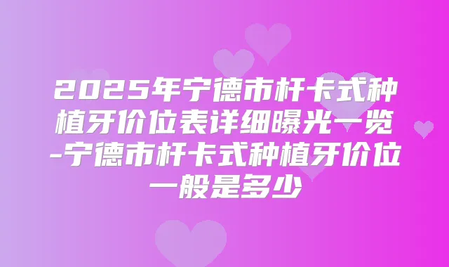 2025年宁德市杆卡式种植牙价位表详细曝光一览-宁德市杆卡式种植牙价位一般是多少
