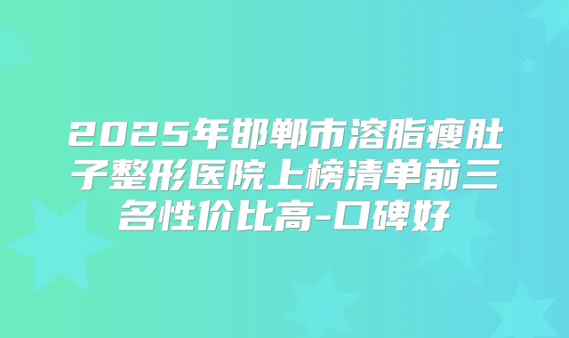 title="2025年邯郸市溶脂瘦肚子整形医院上榜清单前三名性价比高-口碑好"