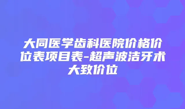 大同医学齿科医院价格价位表项目表-超声波洁牙术大致价位