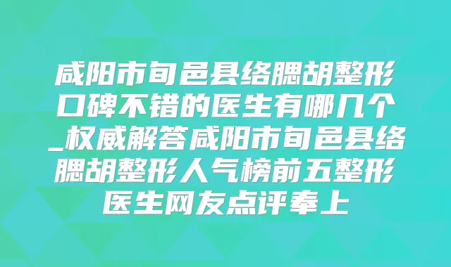 咸阳市旬邑县络腮胡整形口碑不错的医生有哪几个_解答咸阳市旬邑县络腮胡整形人气榜前五整形医生网友点评奉上