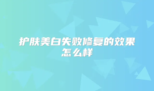 护肤美白失败修复的效果怎么样