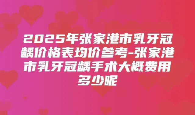 title="2025年张家港市乳牙冠龋价格表均价参考-张家港市乳牙冠龋手术大概费用多少呢"