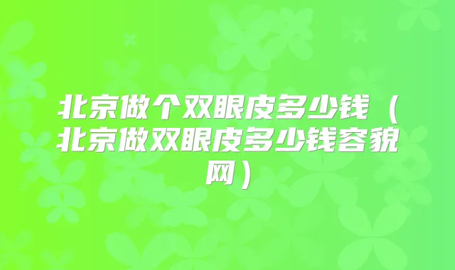 北京做个双眼皮多少钱(北京做双眼皮多少钱容貌网)