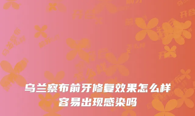 乌兰察布前牙修复效果怎么样容易出现感染吗