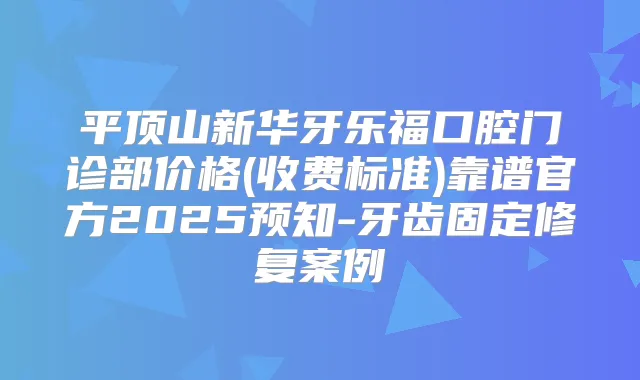 平顶山新华牙乐福口腔门诊部价格(收费标准)靠谱官方2025预知-牙齿固定修复案例