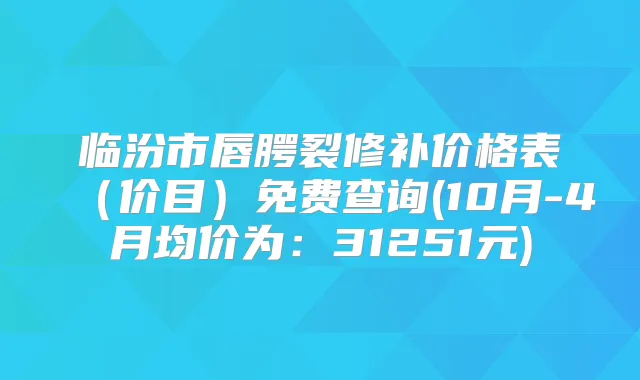 临汾市唇腭裂修补价格表（价目）免费查询(10月-4月均价为：31251元)