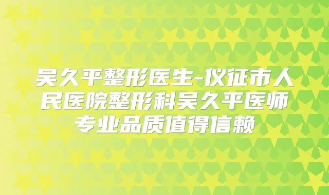 吴久平整形医生-仪征市人民医院整形科吴久平医师专业品质值得信赖