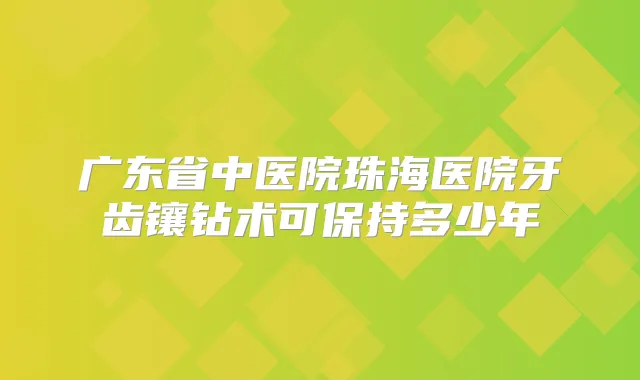 广东省中医院珠海医院牙齿镶钻术可保持多少年