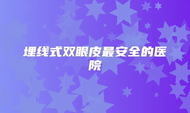 埋线式双眼皮安全的医院