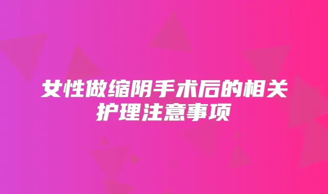 女性做缩阴手术后的相关护理注意事项
