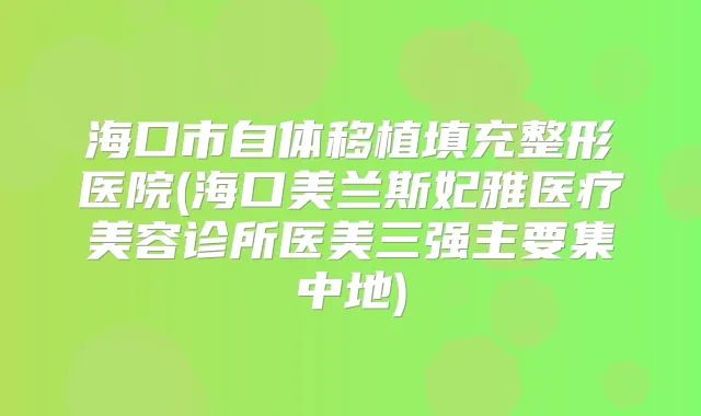 海口市自体移植填充整形医院(海口美兰斯妃雅医疗美容诊所医美三强主要集中地)