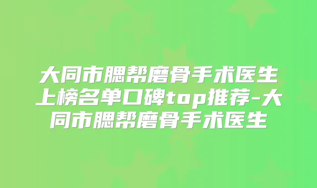 大同市腮帮磨骨手术医生上榜名单口碑top推荐-大同市腮帮磨骨手术医生