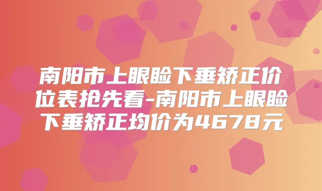 南阳市上眼睑下垂矫正价位表抢先看-南阳市上眼睑下垂矫正均价为4678元