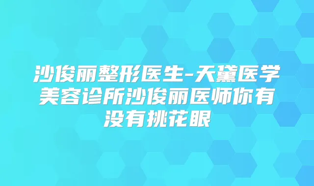 沙俊丽整形医生-天黛医学美容诊所沙俊丽医师你有没有挑花眼