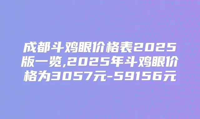 成都斗鸡眼价格表2025版一览,2025年斗鸡眼价格为3057元-59156元