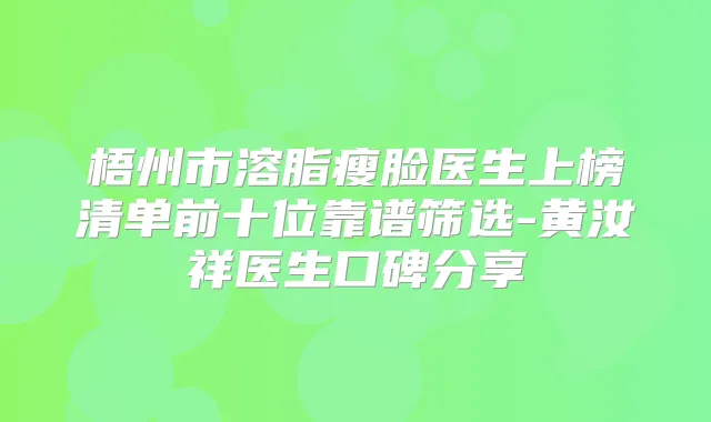 梧州市溶脂瘦脸医生上榜清单前十位靠谱筛选-黄汝祥医生口碑分享