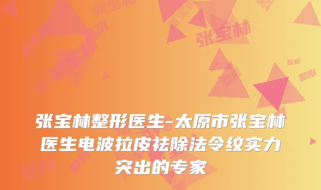 张宝林整形医生-太原市张宝林医生电波拉皮祛除法令纹实力突出的专家