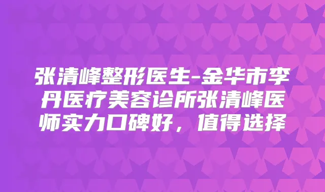 张清峰整形医生-金华市李丹医疗美容诊所张清峰医师实力口碑好,值得选择